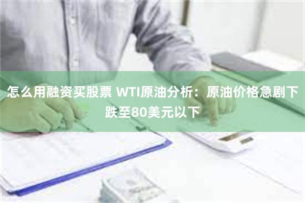 怎么用融资买股票 WTI原油分析：原油价格急剧下跌至80美元以下