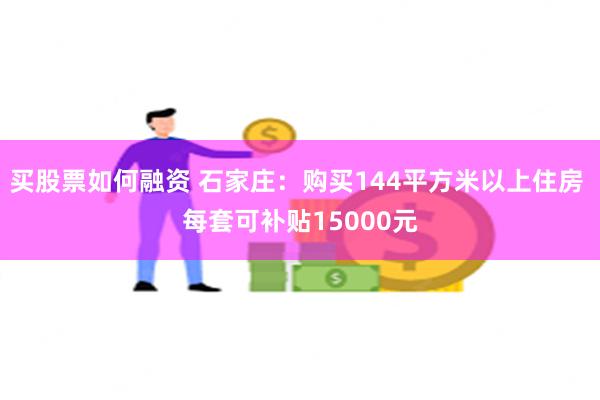 买股票如何融资 石家庄：购买144平方米以上住房 每套可补贴15000元