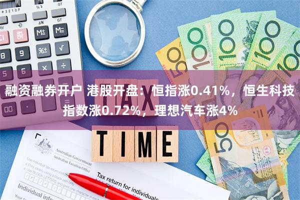 融资融券开户 港股开盘：恒指涨0.41%，恒生科技指数涨0.72%，理想汽车涨4%