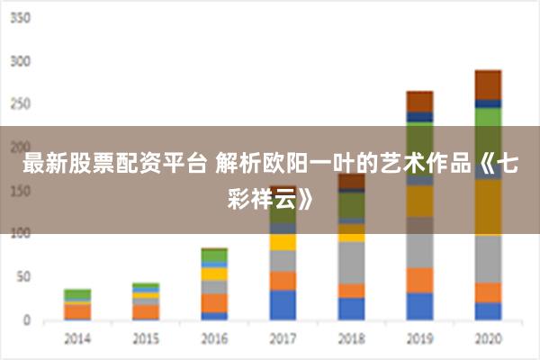 最新股票配资平台 解析欧阳一叶的艺术作品《七彩祥云》