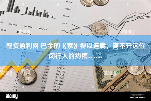 配资盈利网 巴金的《家》得以连载，离不开这位闵行人的约稿……