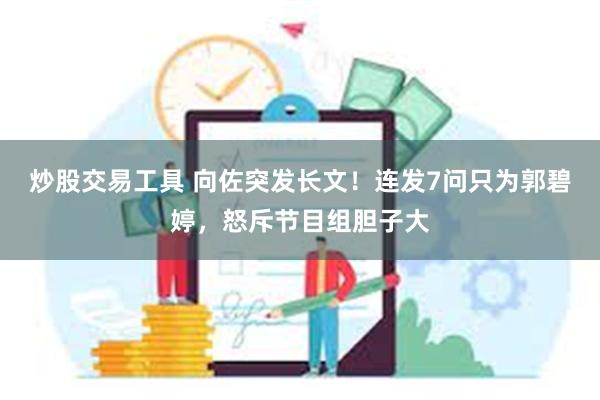 炒股交易工具 向佐突发长文！连发7问只为郭碧婷，怒斥节目组胆子大