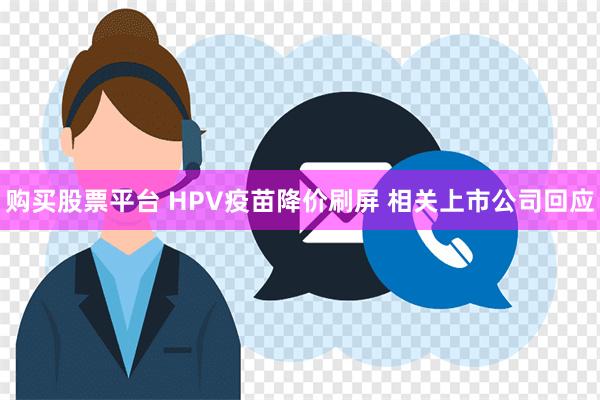 购买股票平台 HPV疫苗降价刷屏 相关上市公司回应