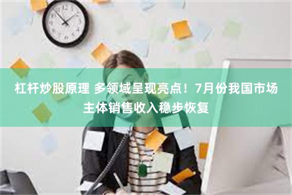 杠杆炒股原理 多领域呈现亮点！7月份我国市场主体销售收入稳步恢复