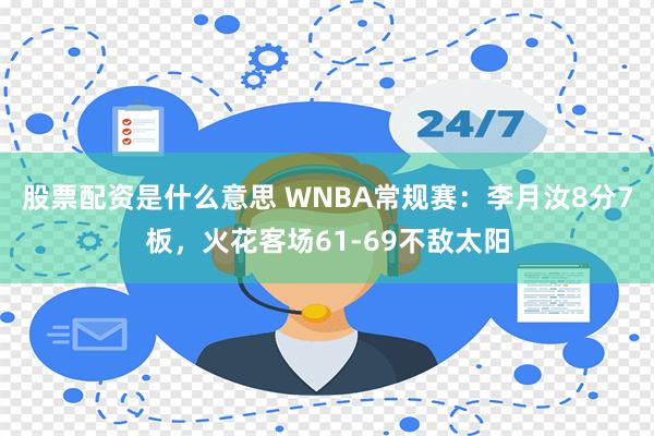 股票配资是什么意思 WNBA常规赛：李月汝8分7板，火花客场61-69不敌太阳