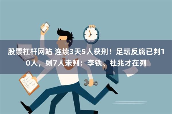 股票杠杆网站 连续3天5人获刑！足坛反腐已判10人，剩7人未判：李铁、杜兆才在列