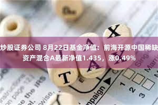 炒股证券公司 8月22日基金净值：前海开源中国稀缺资产混合A最新净值1.435，涨0.49%