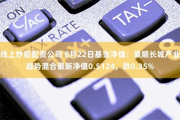 线上炒股配资公司 8月22日基金净值：景顺长城产业趋势混合最新净值0.5124，跌0.35%