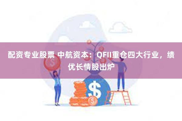 配资专业股票 中航资本：QFII重仓四大行业，绩优长情股出炉