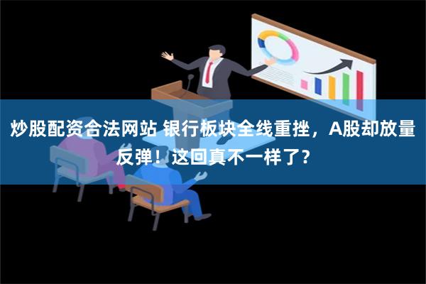 炒股配资合法网站 银行板块全线重挫，A股却放量反弹！这回真不一样了？