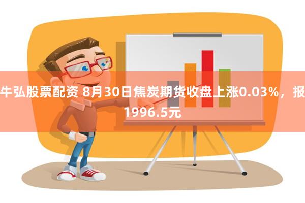 牛弘股票配资 8月30日焦炭期货收盘上涨0.03%，报1996.5元