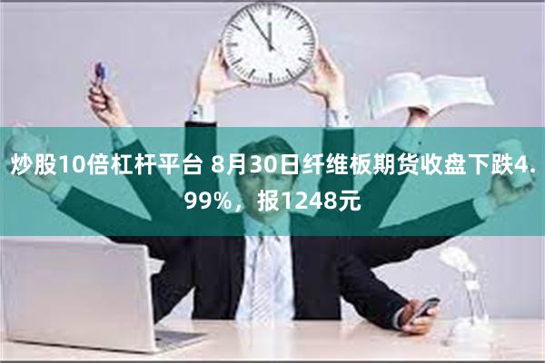 炒股10倍杠杆平台 8月30日纤维板期货收盘下跌4.99%，报1248元