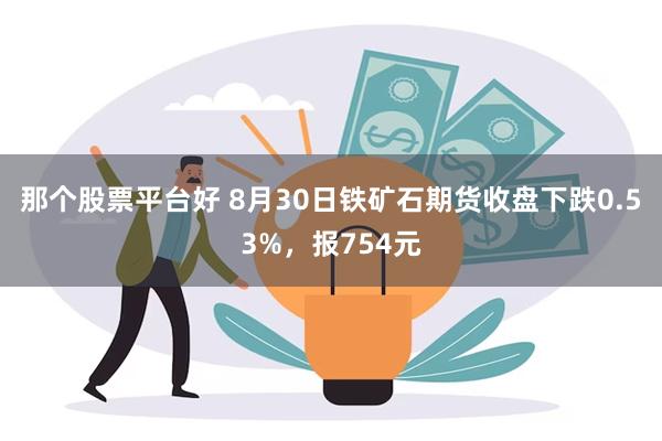 那个股票平台好 8月30日铁矿石期货收盘下跌0.53%，报754元