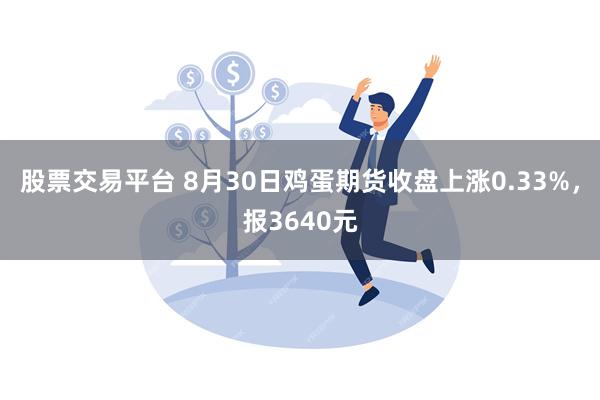 股票交易平台 8月30日鸡蛋期货收盘上涨0.33%，报3640元