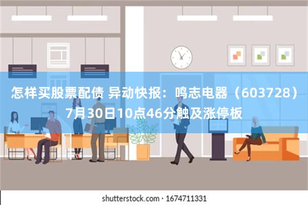 怎样买股票配债 异动快报：鸣志电器（603728）7月30日10点46分触及涨停板