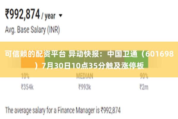 可信赖的配资平台 异动快报：中国卫通（601698）7月30日10点35分触及涨停板