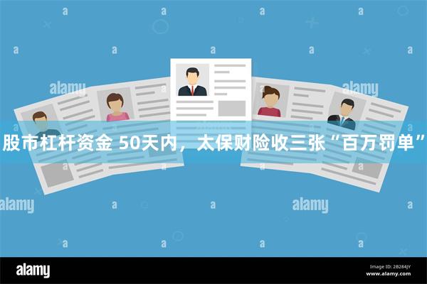 股市杠杆资金 50天内，太保财险收三张“百万罚单”