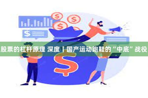 股票的杠杆原理 深度丨国产运动跑鞋的“中底”战役