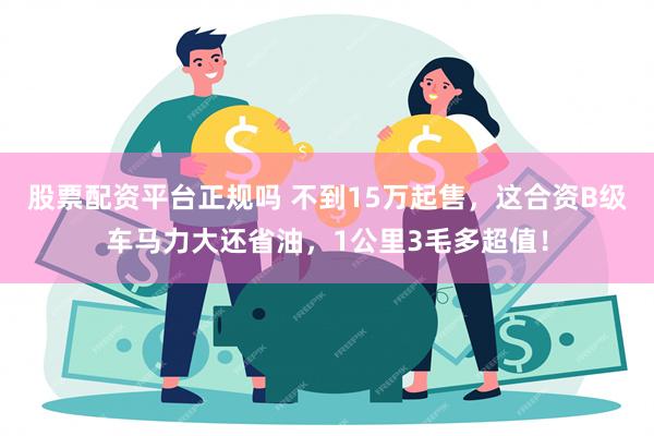 股票配资平台正规吗 不到15万起售，这合资B级车马力大还省油，1公里3毛多超值！