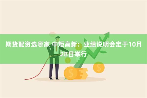 期货配资选哪家 中炬高新：业绩说明会定于10月28日举行