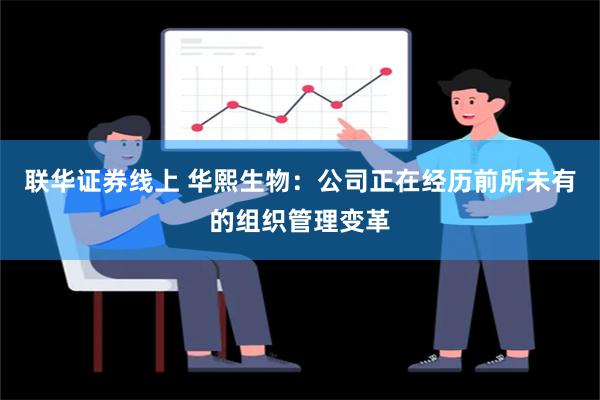 联华证券线上 华熙生物：公司正在经历前所未有的组织管理变革