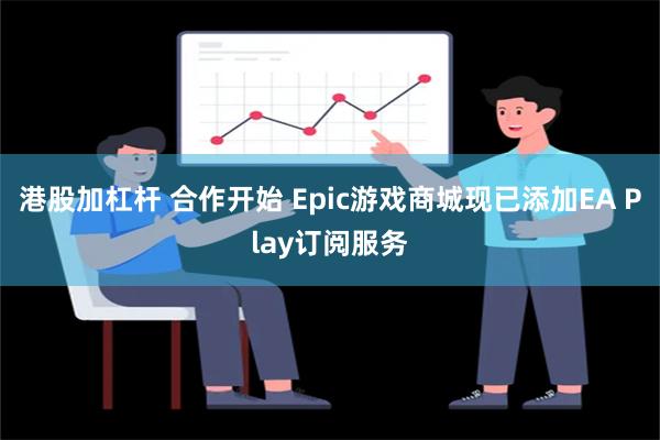 港股加杠杆 合作开始 Epic游戏商城现已添加EA Play订阅服务