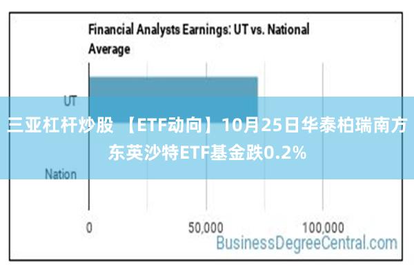 三亚杠杆炒股 【ETF动向】10月25日华泰柏瑞南方东英沙特ETF基金跌0.2%