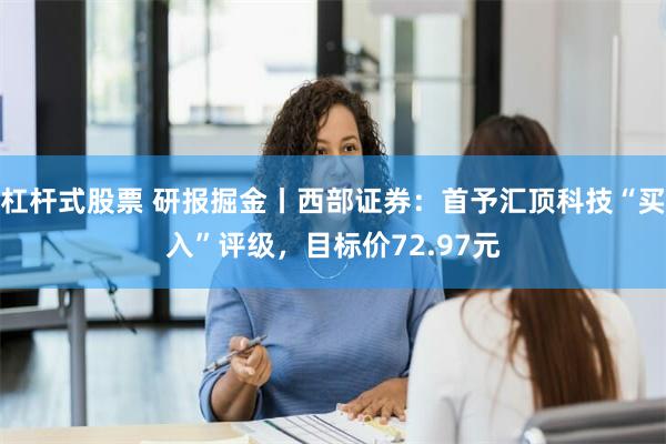 杠杆式股票 研报掘金丨西部证券：首予汇顶科技“买入”评级，目标价72.97元