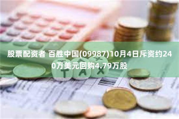 股票配资者 百胜中国(09987)10月4日斥资约240万美元回购4.79万股