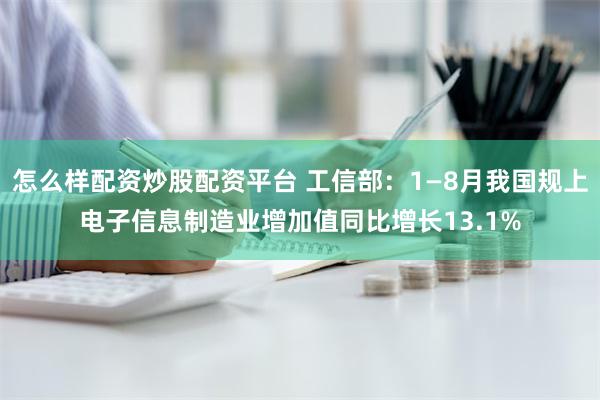 怎么样配资炒股配资平台 工信部：1—8月我国规上电子信息制造业增加值同比增长13.1%