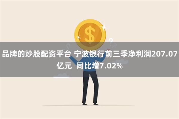 品牌的炒股配资平台 宁波银行前三季净利润207.07亿元  同比增7.02%