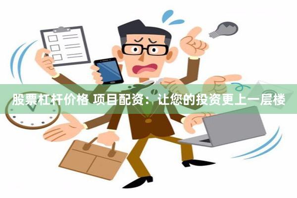 股票杠杆价格 项目配资：让您的投资更上一层楼