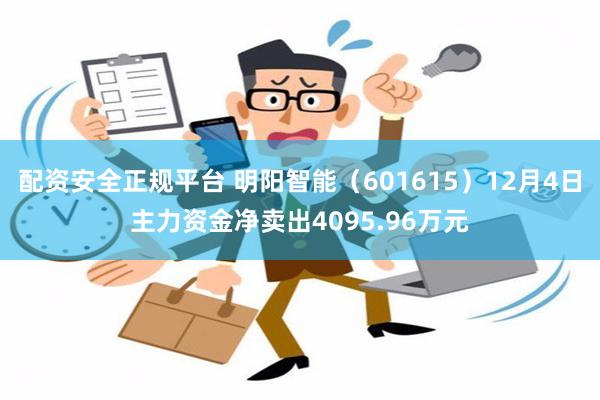 配资安全正规平台 明阳智能（601615）12月4日主力资金净卖出4095.96万元