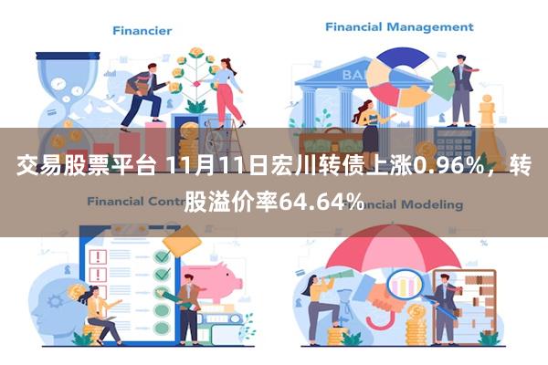 交易股票平台 11月11日宏川转债上涨0.96%，转股溢价率64.64%