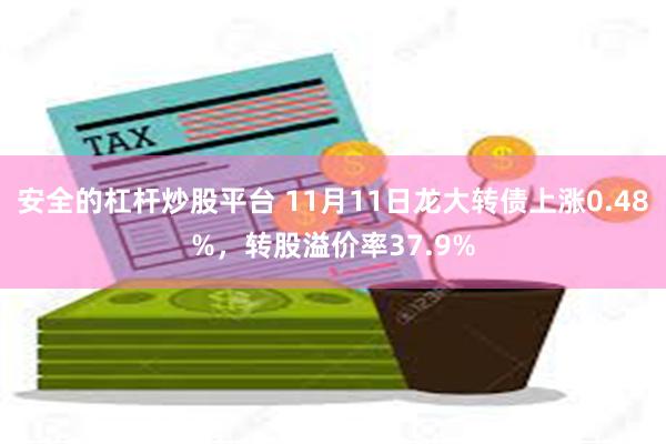 安全的杠杆炒股平台 11月11日龙大转债上涨0.48%，转股溢价率37.9%