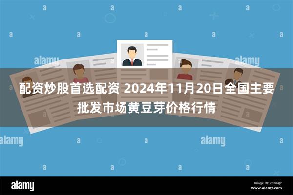 配资炒股首选配资 2024年11月20日全国主要批发市场黄豆芽价格行情