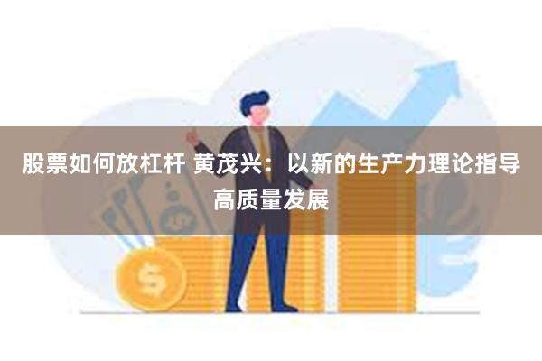 股票如何放杠杆 黄茂兴：以新的生产力理论指导高质量发展