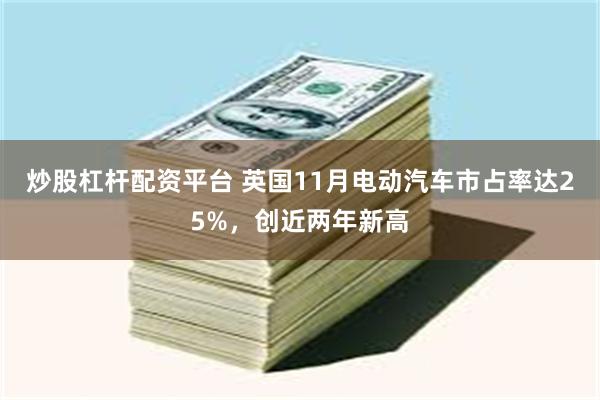 炒股杠杆配资平台 英国11月电动汽车市占率达25%，创近两年新高