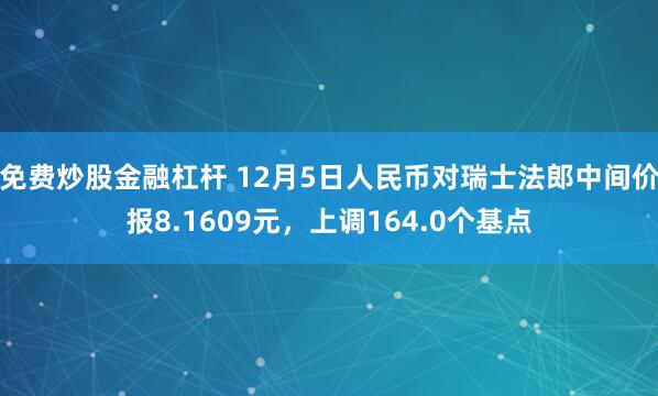 免费炒股金融杠杆 12月5日人民币对瑞士法郎中间价报8.1609元，上调164.0个基点