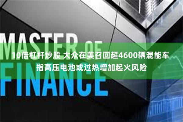 10倍杠杆炒股 大众在美召回超4600辆混能车 指高压电池或过热增加起火风险