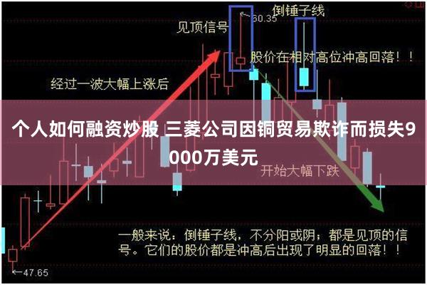 个人如何融资炒股 三菱公司因铜贸易欺诈而损失9000万美元