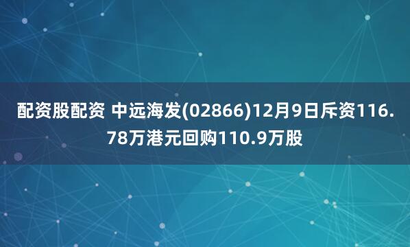 配资股配资 中远海发(02866)12月9日斥资116.78万港元回购110.9万股