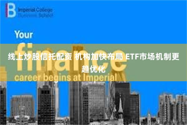 线上炒股信托配资 机构加快布局 ETF市场机制更趋优化