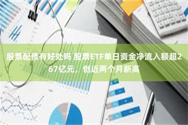 股票配债有好处吗 股票ETF单日资金净流入额超267亿元，创近两个月新高