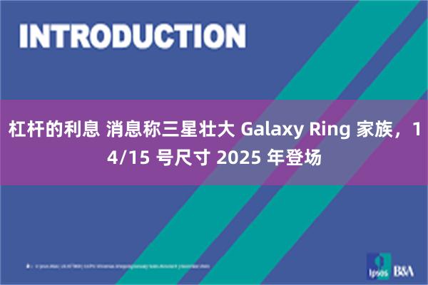 杠杆的利息 消息称三星壮大 Galaxy Ring 家族，14/15 号尺寸 2025 年登场