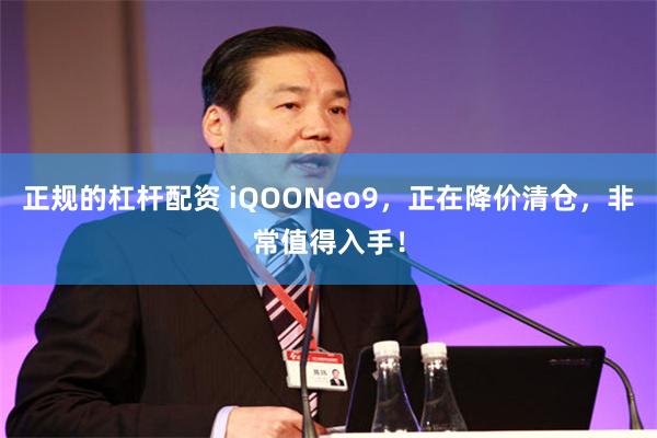 正规的杠杆配资 iQOONeo9，正在降价清仓，非常值得入手！