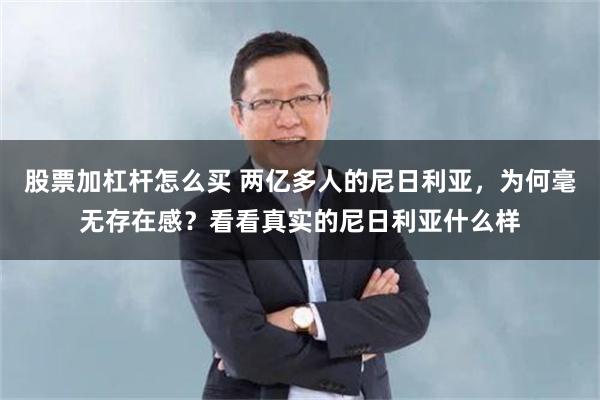 股票加杠杆怎么买 两亿多人的尼日利亚，为何毫无存在感？看看真实的尼日利亚什么样