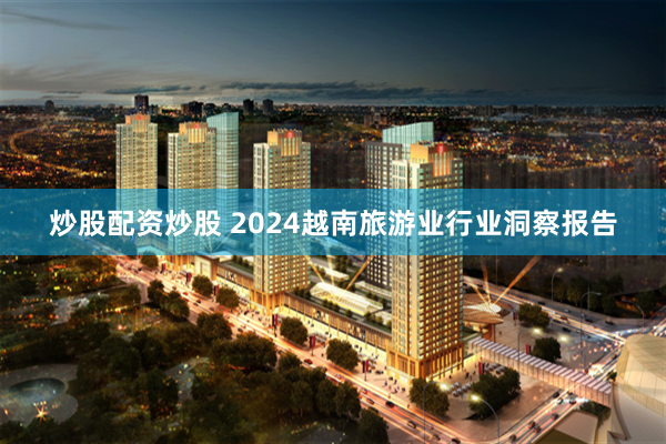 炒股配资炒股 2024越南旅游业行业洞察报告