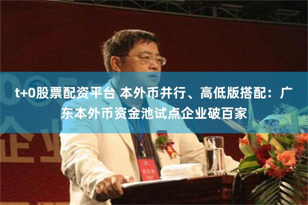 t+0股票配资平台 本外币并行、高低版搭配：广东本外币资金池试点企业破百家