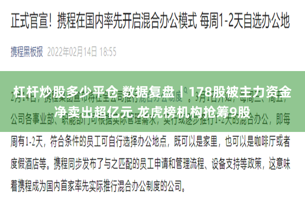 杠杆炒股多少平仓 数据复盘丨178股被主力资金净卖出超亿元 龙虎榜机构抢筹9股